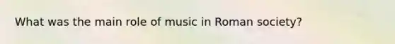 What was the main role of music in Roman society?