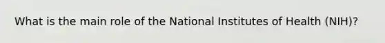 What is the main role of the National Institutes of Health (NIH)?