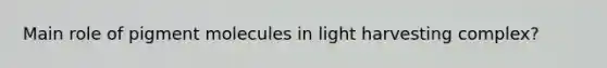 Main role of pigment molecules in light harvesting complex?