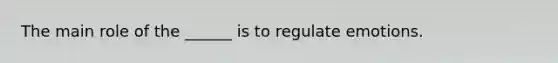 The main role of the ______ is to regulate emotions.