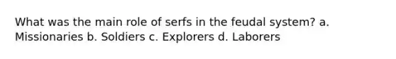 What was the main role of serfs in the feudal system? a. Missionaries b. Soldiers c. Explorers d. Laborers