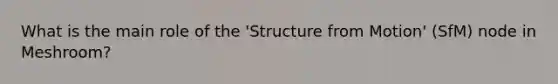 What is the main role of the 'Structure from Motion' (SfM) node in Meshroom?