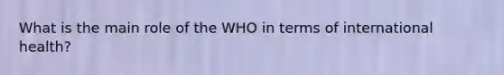 What is the main role of the WHO in terms of international health?