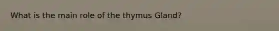 What is the main role of the thymus Gland?