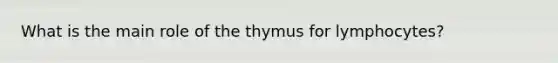 What is the main role of the thymus for lymphocytes?