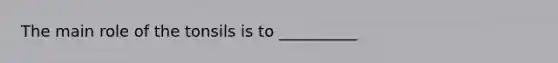 The main role of the tonsils is to __________