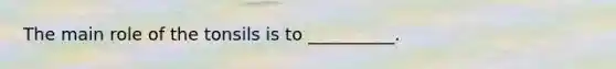 The main role of the tonsils is to __________.