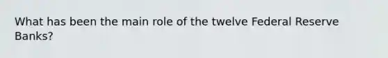 What has been the main role of the twelve Federal Reserve Banks?