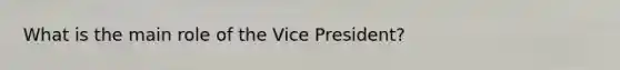 What is the main role of the Vice President?