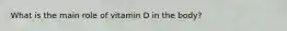 What is the main role of vitamin D in the body?