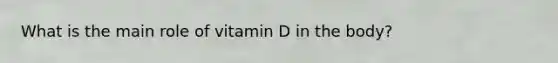 What is the main role of vitamin D in the body?