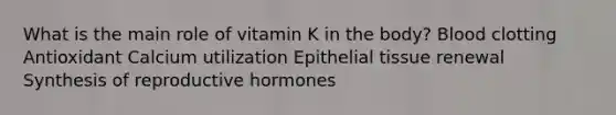 What is the main role of vitamin K in the body? Blood clotting Antioxidant Calcium utilization <a href='https://www.questionai.com/knowledge/k7dms5lrVY-epithelial-tissue' class='anchor-knowledge'>epithelial tissue</a> renewal Synthesis of reproductive hormones