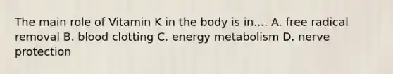 The main role of Vitamin K in the body is in.... A. free radical removal B. blood clotting C. energy metabolism D. nerve protection