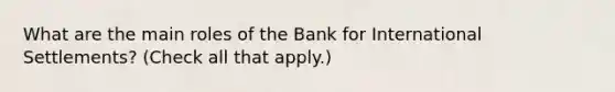 What are the main roles of the Bank for International Settlements? (Check all that apply.)