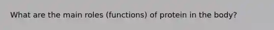 What are the main roles (functions) of protein in the body?
