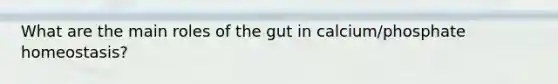 What are the main roles of the gut in calcium/phosphate homeostasis?