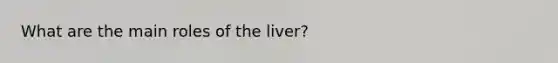 What are the main roles of the liver?