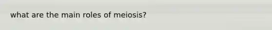 what are the main roles of meiosis?