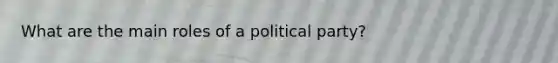 What are the main roles of a political party?