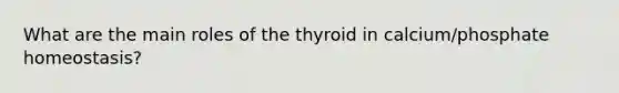 What are the main roles of the thyroid in calcium/phosphate homeostasis?