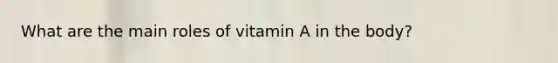 What are the main roles of vitamin A in the body?