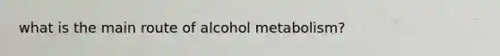 what is the main route of alcohol metabolism?