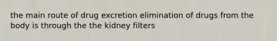 the main route of drug excretion elimination of drugs from the body is through the the kidney filters