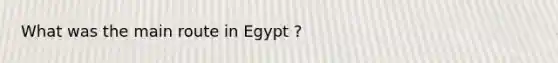 What was the main route in Egypt ?