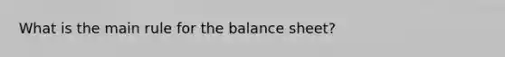 What is the main rule for the balance sheet?