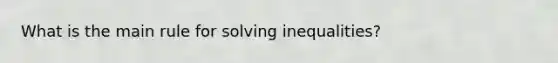 What is the main rule for solving inequalities?