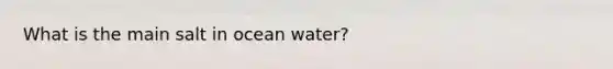 What is the main salt in ocean water?