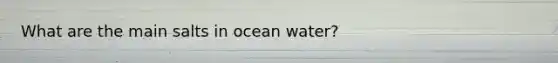 What are the main salts in ocean water?