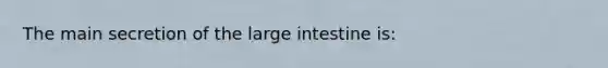 The main secretion of the <a href='https://www.questionai.com/knowledge/kGQjby07OK-large-intestine' class='anchor-knowledge'>large intestine</a> is: