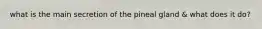 what is the main secretion of the pineal gland & what does it do?