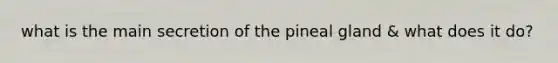 what is the main secretion of the pineal gland & what does it do?