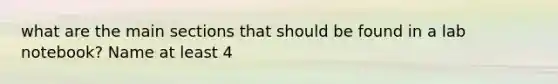 what are the main sections that should be found in a lab notebook? Name at least 4