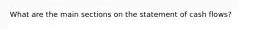 What are the main sections on the statement of cash flows?