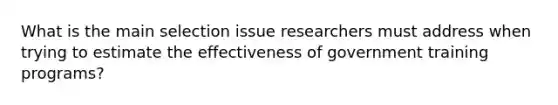 What is the main selection issue researchers must address when trying to estimate the effectiveness of government training programs?