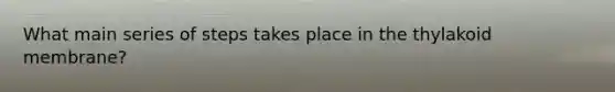 What main series of steps takes place in the thylakoid membrane?