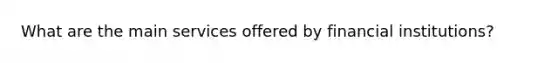 What are the main services offered by financial institutions?