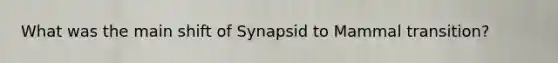 What was the main shift of Synapsid to Mammal transition?