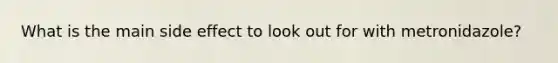 What is the main side effect to look out for with metronidazole?