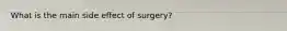 What is the main side effect of surgery?