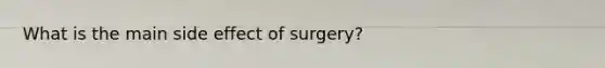 What is the main side effect of surgery?