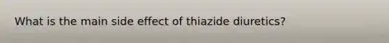 What is the main side effect of thiazide diuretics?