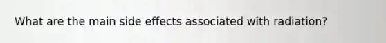 What are the main side effects associated with radiation?