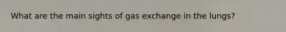 What are the main sights of gas exchange in the lungs?