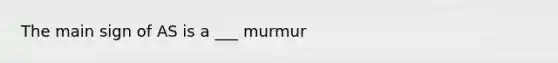 The main sign of AS is a ___ murmur