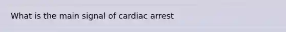 What is the main signal of cardiac arrest