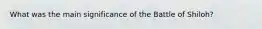 What was the main significance of the Battle of Shiloh?